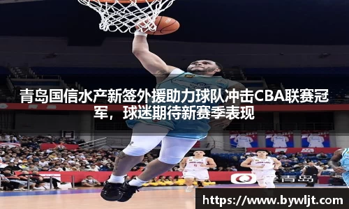青岛国信水产新签外援助力球队冲击CBA联赛冠军，球迷期待新赛季表现