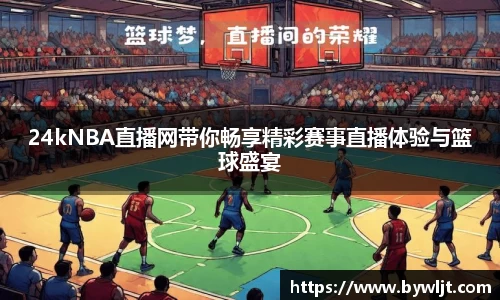 24kNBA直播网带你畅享精彩赛事直播体验与篮球盛宴